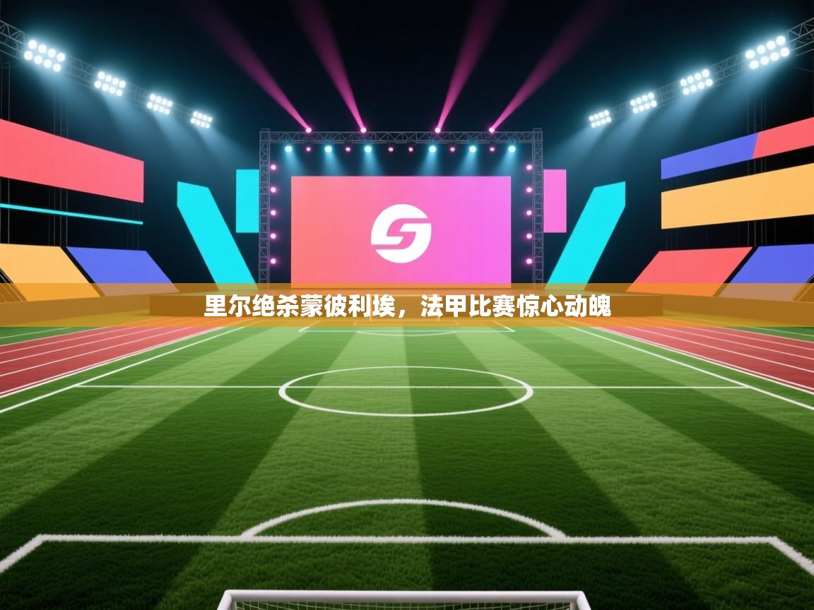 里尔绝杀蒙彼利埃，法甲比赛惊心动魄  第1张