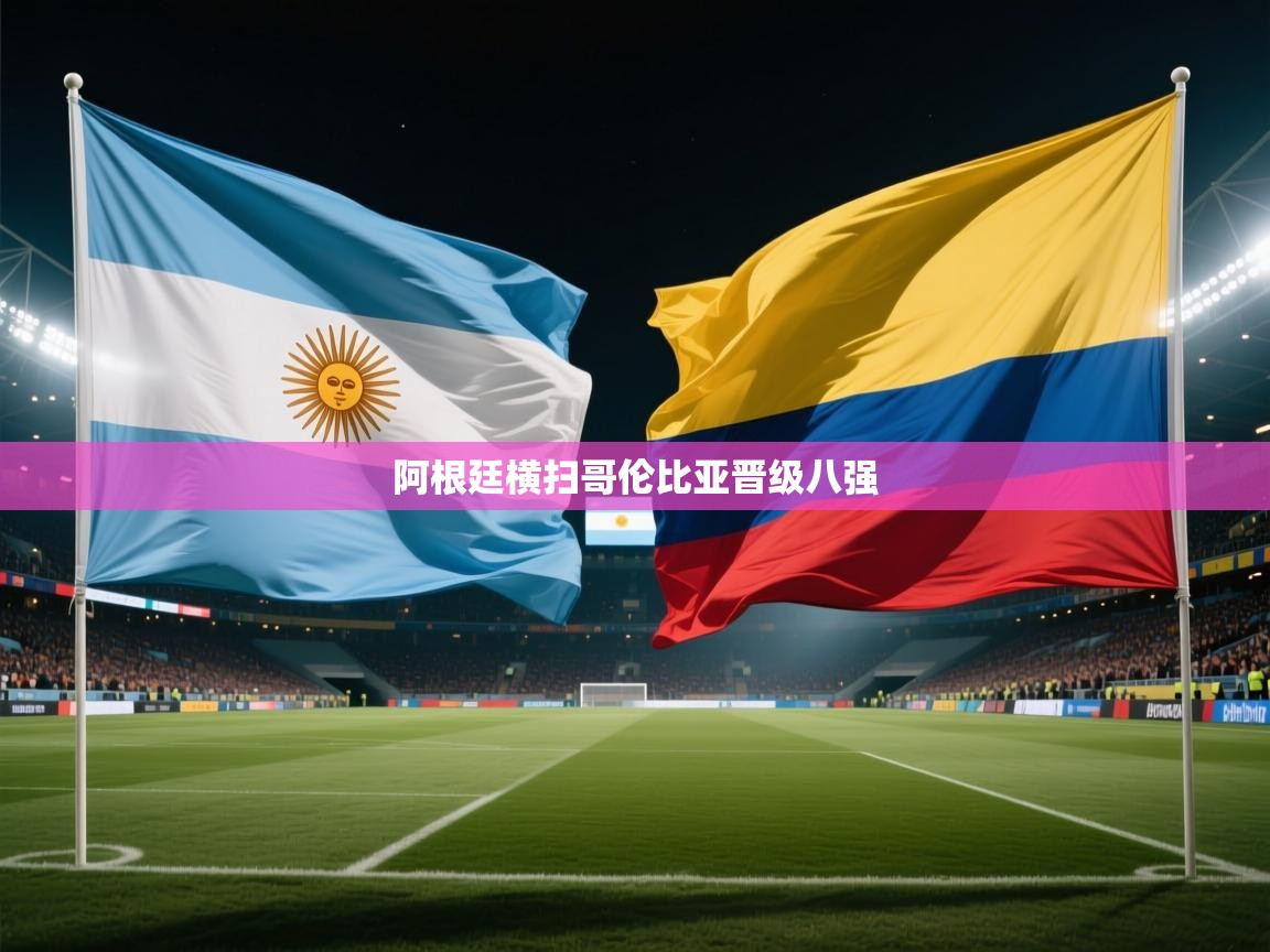 阿根廷横扫哥伦比亚晋级八强  第1张